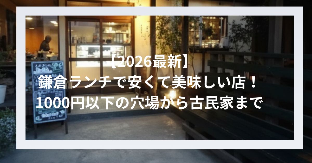 【2026最新】鎌倉ランチで安くて美味しい店！1000円以下の穴場から古民家まで