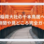 伏見稲荷大社の千本鳥居へ！所要時間や見どころ完全ガイド