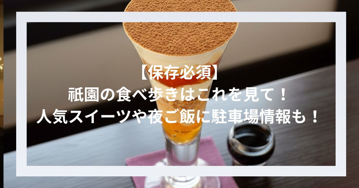 【保存必須】祇園の食べ歩きはこれを見て！人気スイーツや夜ご飯に駐車場情報も！