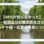 【98%が知らなかった】京都・祇園白川の観光完全ガイド！ランチや桜・紅葉の絶景について