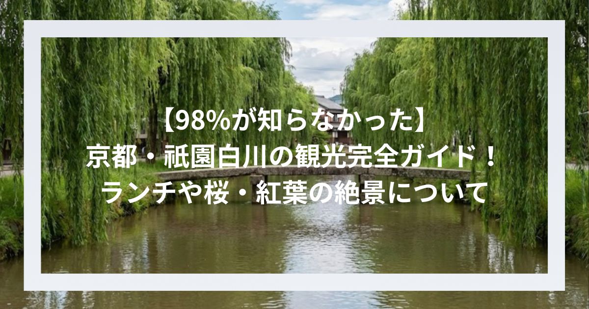 【98%が知らなかった】京都・祇園白川の観光完全ガイド！ランチや桜・紅葉の絶景について