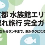 京都水族館エリアの子連れ旅行完全ガイド：ホテル選びからランチまで親がラクになる旅のコツ